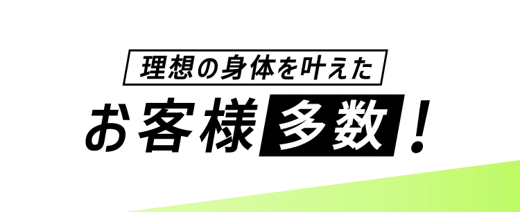 理想の⾝体を叶えたお客様多数!